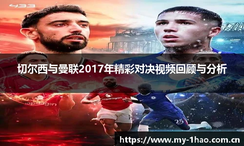 切尔西与曼联2017年精彩对决视频回顾与分析